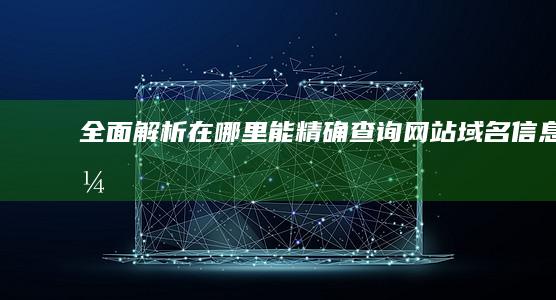 全面解析：在哪里能精确查询网站域名信息？